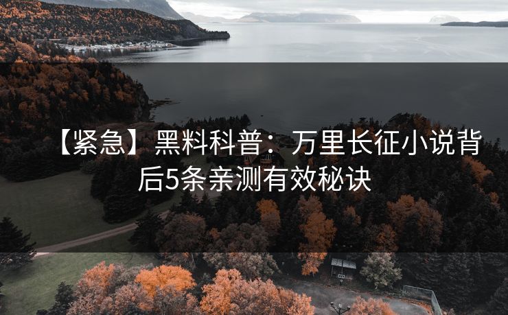 【紧急】黑料科普：万里长征小说背后5条亲测有效秘诀