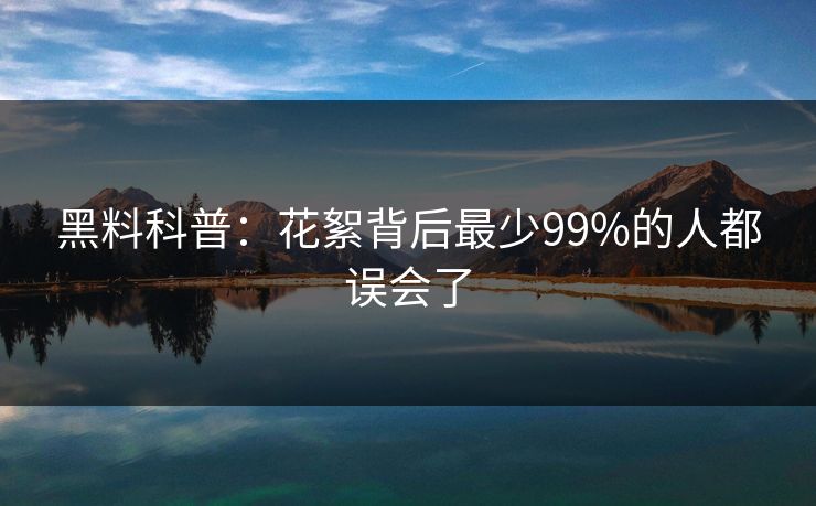 黑料科普:花絮背后最少99%的人都误会了 黑料科普:花絮背后最少99%的人都误会了