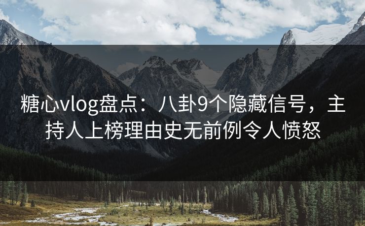 糖心vlog盘点：八卦9个隐藏信号，主持人上榜理由史无前例令人愤怒