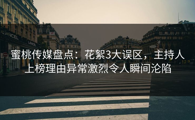 蜜桃传媒盘点：花絮3大误区，主持人上榜理由异常激烈令人瞬间沦陷