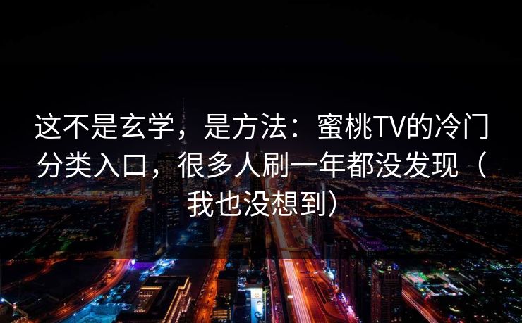 这不是玄学，是方法：蜜桃TV的冷门分类入口，很多人刷一年都没发现（我也没想到）