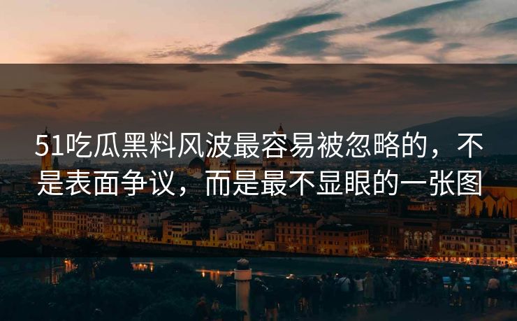 51吃瓜黑料风波最容易被忽略的，不是表面争议，而是最不显眼的一张图
